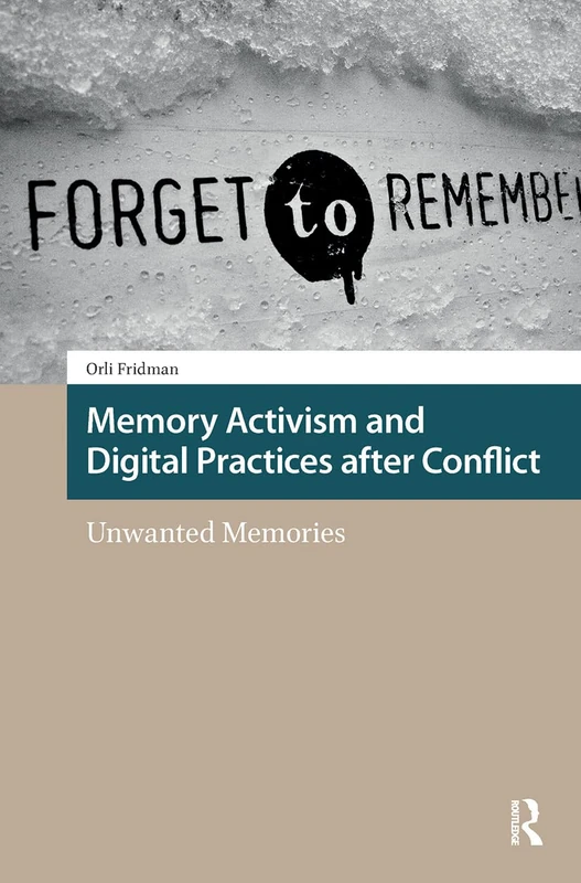 Memory Activism and Digital Practices after Conflict: Unwanted Memories (Heritage and Memory Studies)