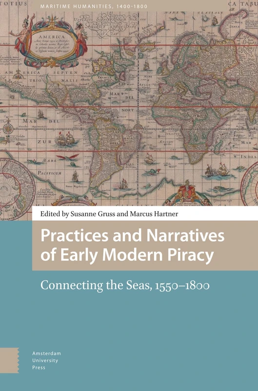 Practices and Narratives of Early Modern Piracy: Connecting the Seas, 1550–1800 (Maritime Humanities, 1400-1800)