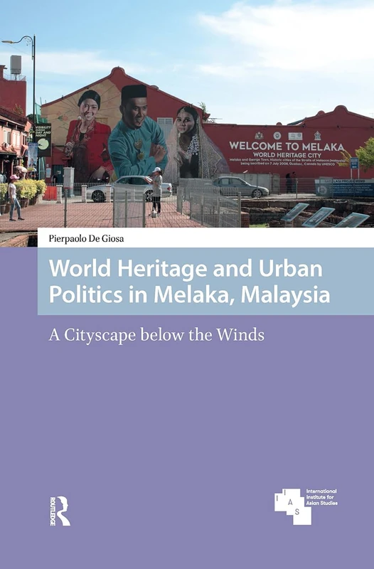 World Heritage and Urban Politics in Melaka, Malaysia: A Cityscape below the Winds (Asian Heritages)