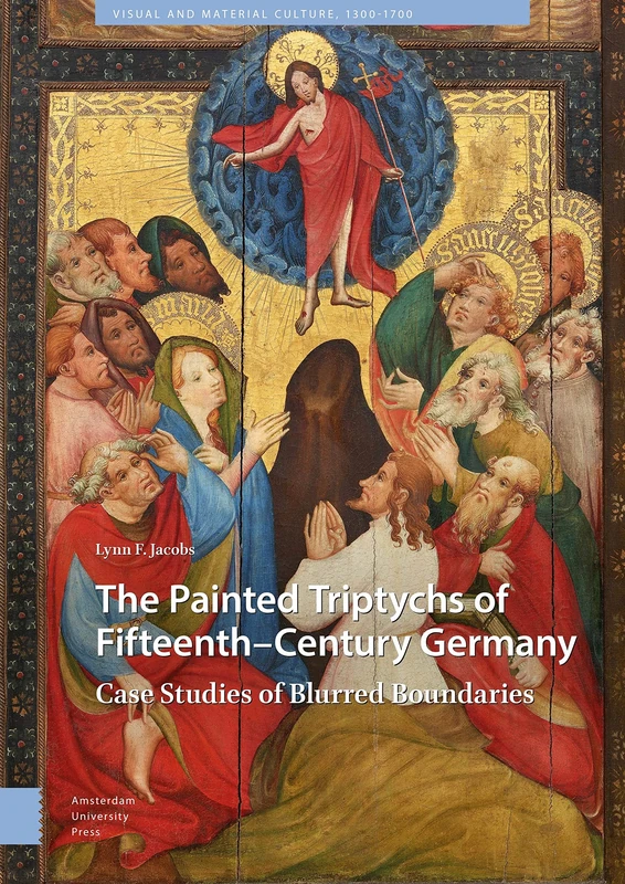 The Painted Triptychs of Fifteenth-Century Germany: Case Studies of Blurred Boundaries (Visual and Material Culture, 1300-1700)