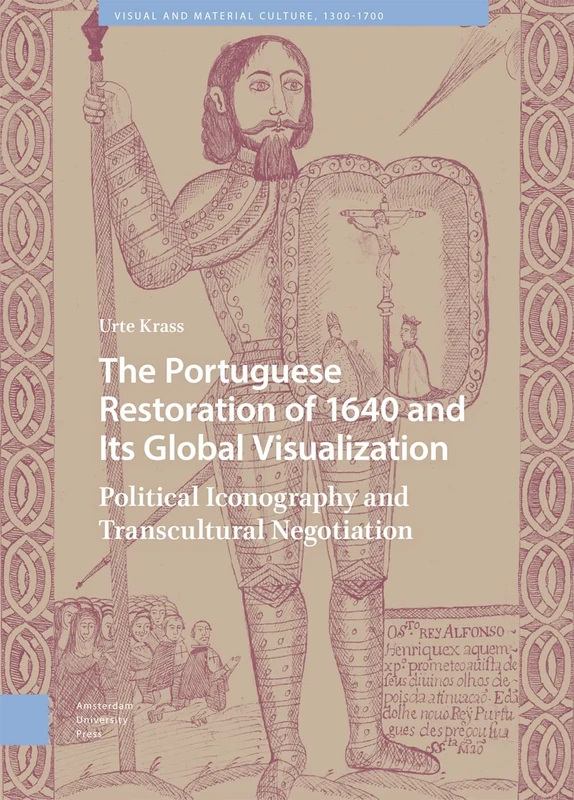 The Portuguese Restoration of 1640 and Its Global Visualization: Political Iconography and Transcultural Negotiation (Visual and Material Culture, 1300-1700)