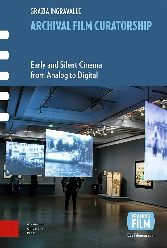 Archival Film Curatorship: Early and Silent Cinema from Analog to Digital (Framing Film)