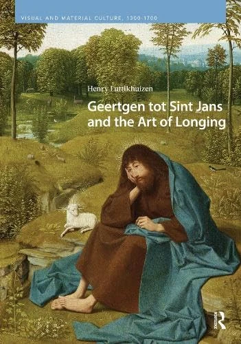 Geertgen tot Sint Jans and the Art of Longing (Visual and Material Culture, 1300-1700)