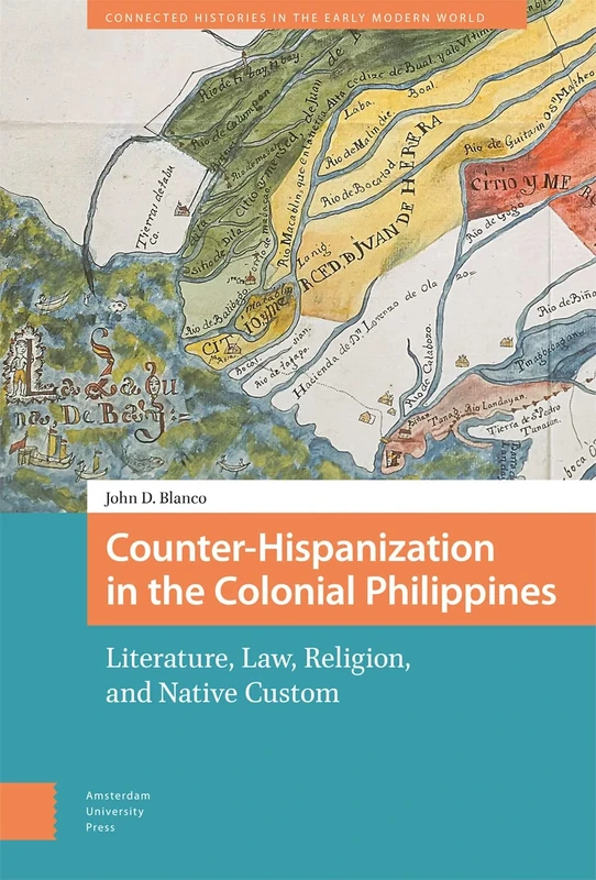 Counter-Hispanization in the Colonial Philippines: Literature, Law, Religion, and Native Custom (Connected Histories in the Early Modern World)