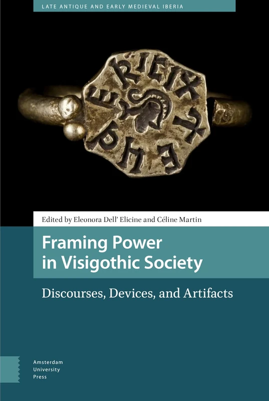 Framing Power in Visigothic Society: Discourses, Devices, and Artifacts (Late Antique and Early Medieval Iberia)