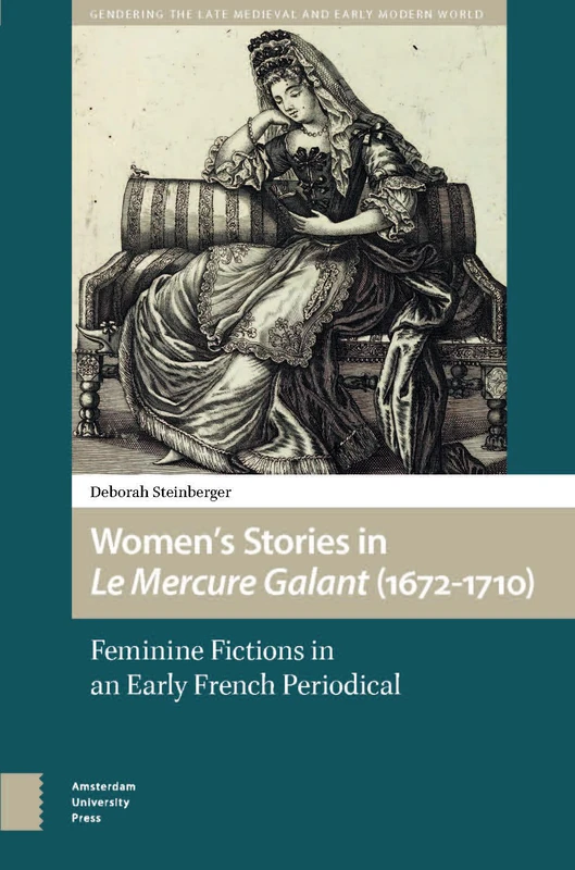 Women’s Stories in Le Mercure Galant (1672-1710): Feminine Fictions in an Early French Periodical (Gendering the Late Medieval and Early Modern World)