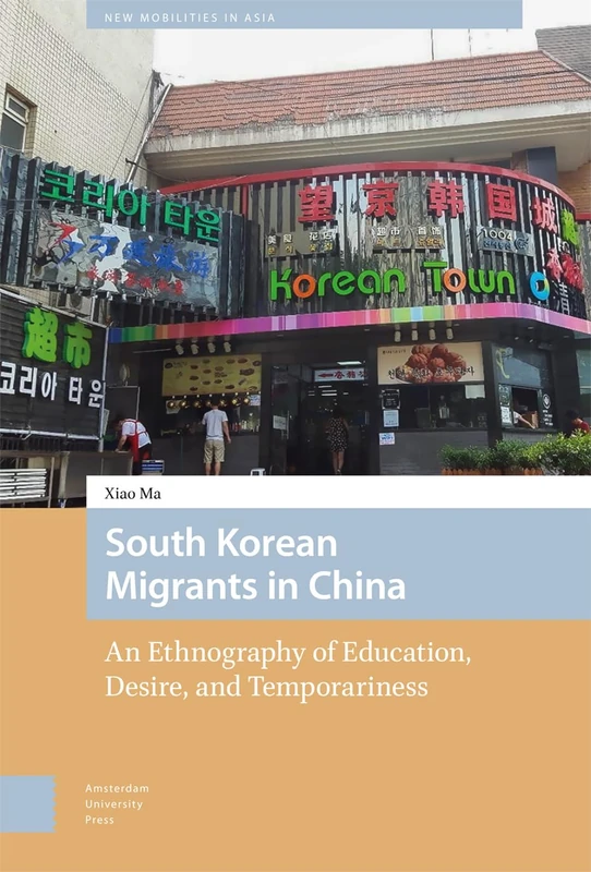 South Korean Migrants in China: An Ethnography of Education, Desire, and Temporariness (New Mobilities in Asia)