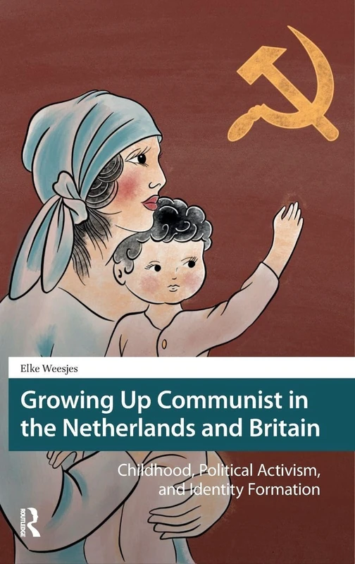 Growing Up Communist in the Netherlands and Britain: Childhood, Political Activism, and Identity Formation (Heritage and Memory Studies)
