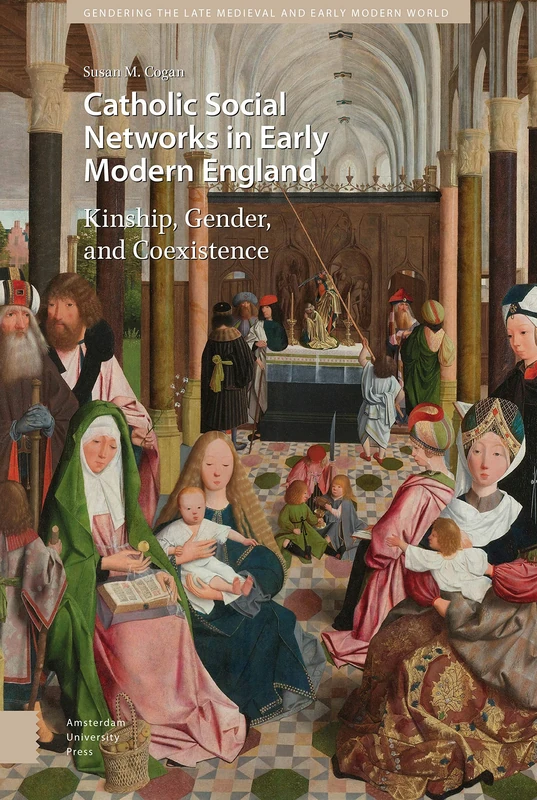 Catholic Social Networks in Early Modern England: Kinship, Gender, and Coexistence: 15 (Gendering the Late Medieval and Early Modern World)