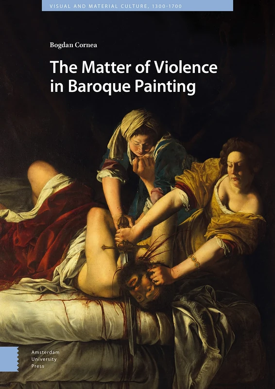 The Matter of Violence in Baroque Painting (Visual and Material Culture, 1300-1700)