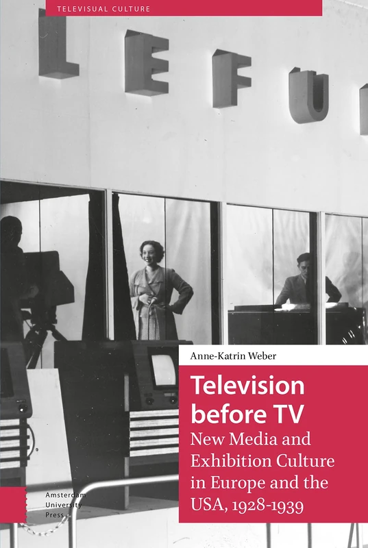 Television before TV: New Media and Exhibition Culture in Europe and the USA, 1928-1939 (Televisual Culture)