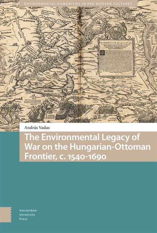 The Environmental Legacy of War on the Hungarian-Ottoman Frontier, c. 1540-1690 (Environmental Humanities in Pre-modern Cultures)
