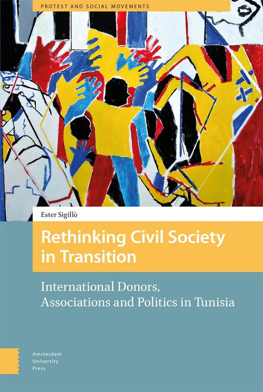 Rethinking Civil Society in Transition: International Donors, Associations and Politics in Tunisia (Protest and Social Movements)