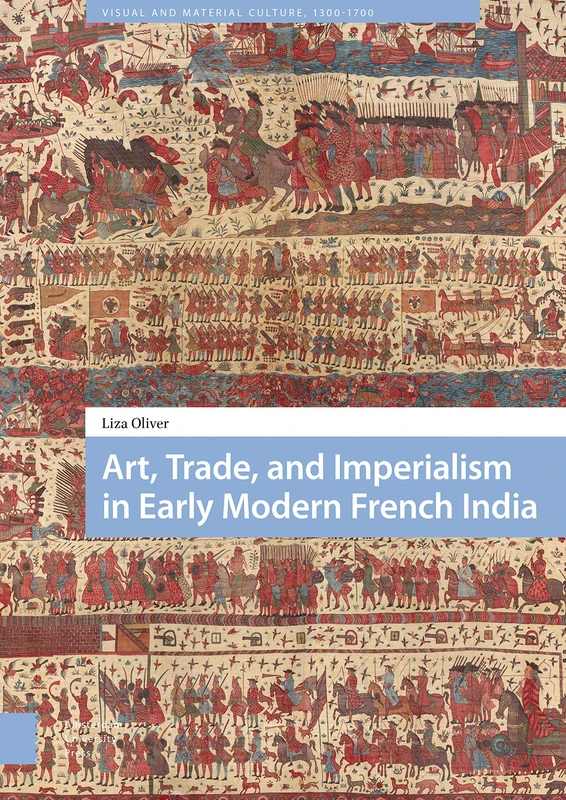 Art, Trade, and Imperialism in Early Modern French India (Visual and Material Culture, 1300-1700)