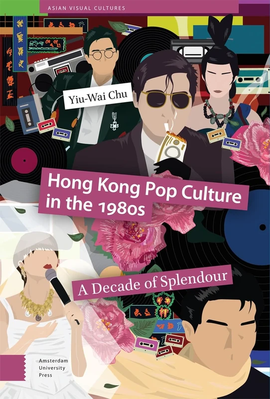 Hong Kong Pop Culture in the 1980s: A Decade of Splendour (Asian Visual Cultures)