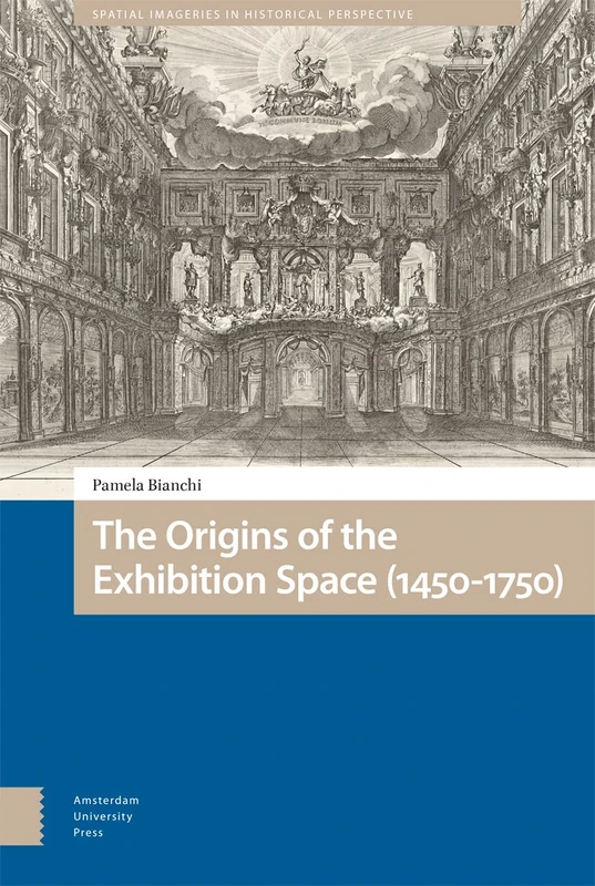 The Origins of the Exhibition Space (1450-1750) (Spatial Imageries in Historical Perspective)