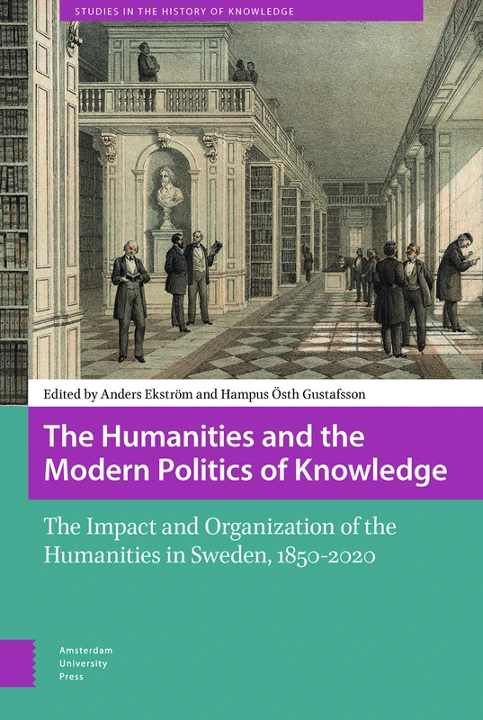 The Humanities and the Modern Politics of Knowledge: The Impact and Organization of the Humanities in Sweden, 1850-2020 (Studies in the History of Knowledge)