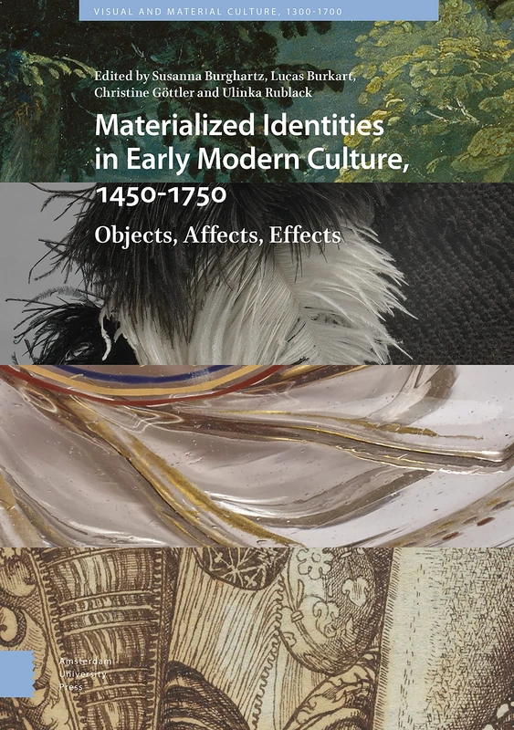 Materialized Identities in Early Modern Culture, 1450-1750: Objects, Affects, Effects (Visual and Material Culture, 1300-1700)