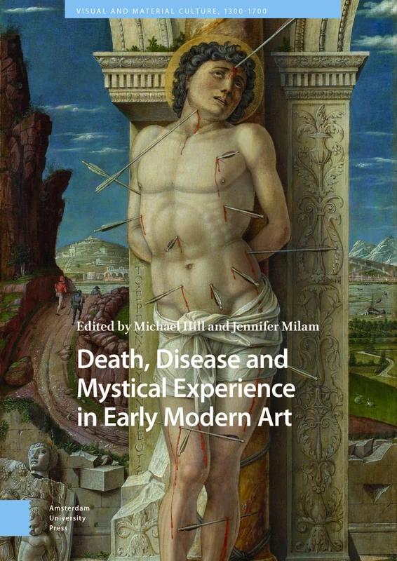 Death, Disease and Mystical Experience in Early Modern Art (Visual and Material Culture, 1300-1700)