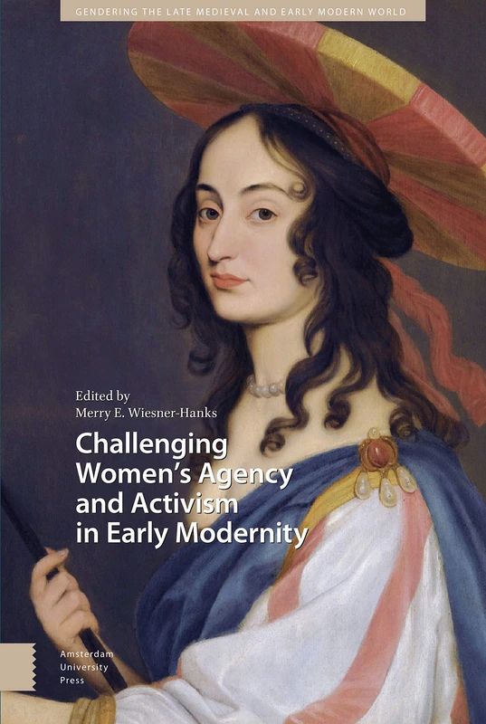 Challenging Women's Agency and Activism in Early Modernity (Gendering the Late Medieval and Early Modern World)