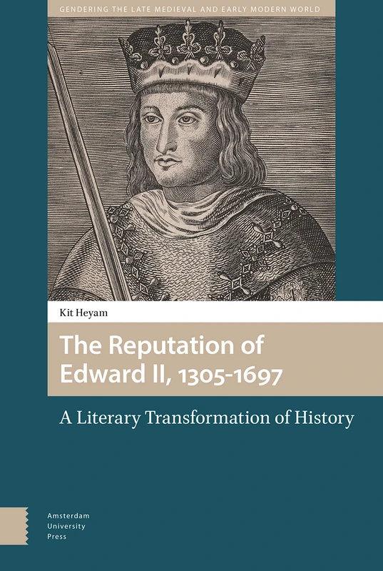 The Reputation of Edward II, 1305-1697: A Literary Transformation of History (Gendering the Late Medieval and Early Modern World)