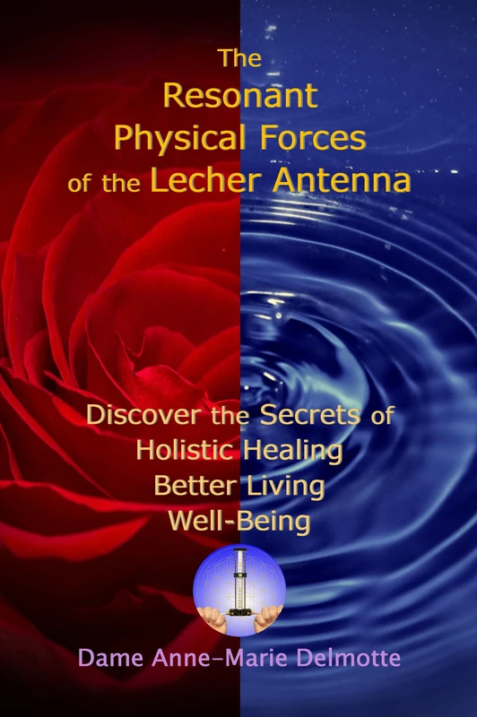 The Resonant Physical Forces of the Lecher Antenna - Discover the Secrets of Holistic Healing, Better Living and Well-Being (Lecher Antenna Series)