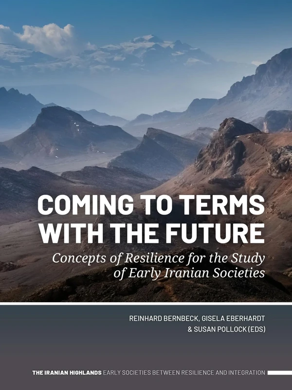 Coming to Terms with the Future: Concepts of Resilience for the Study of Early Iranian Societies (The Iranian Highlands. Early Societies between Resilience and Integration)