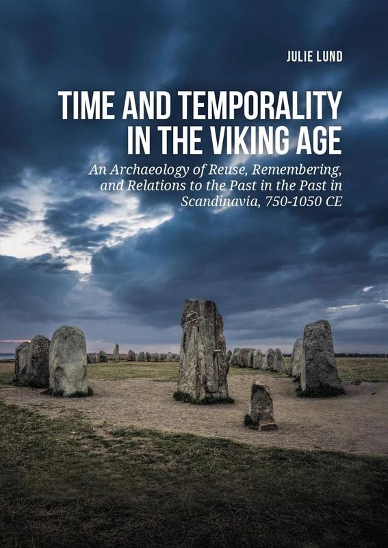 Time and temporality in the Viking Age: An Archaeology of Reuse, Remembering, and Relations to the Past in the Past in Scandinavia, 750-1050 CE