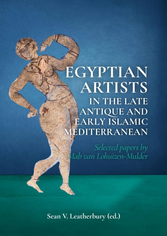 Egyptian Artists in the Late Antique and Early Islamic Mediterranean: Selected papers by Mab van Lohuizen-Mulder