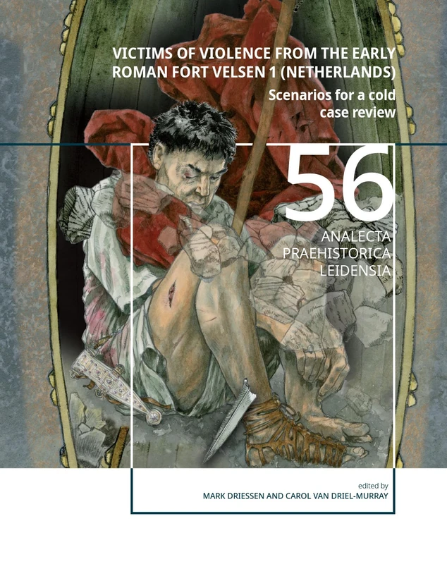 Victims of Violence from the early Roman fort Velsen 1 (Netherlands): Scenarios for a cold case review (Analecta Praehistorica Leidensia, 56)
