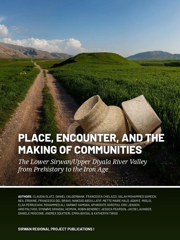 Place, Encounter, and the Making of Communities: The Lower Sirwan/Upper Diyala River Valley from Prehistory to the Iron Age (Sirwan Regional Project Publications)