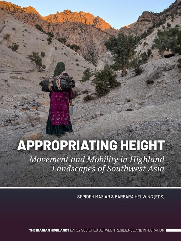 Appropriating Height: Movement and Mobility in Highland Landscapes of Southwest Asia (The Iranian Highlands. Early Societies Between Resilience and Integration)
