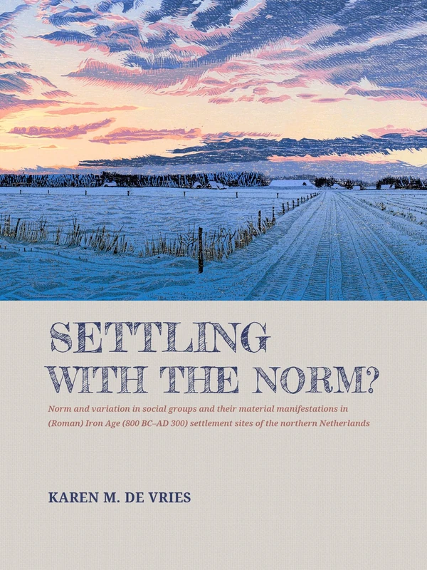 Settling with the norm?: Norm and variation in social groups and their material manifestations in (Roman) Iron Age (800 BC–AD 300) settlement sites of the northern Netherlands