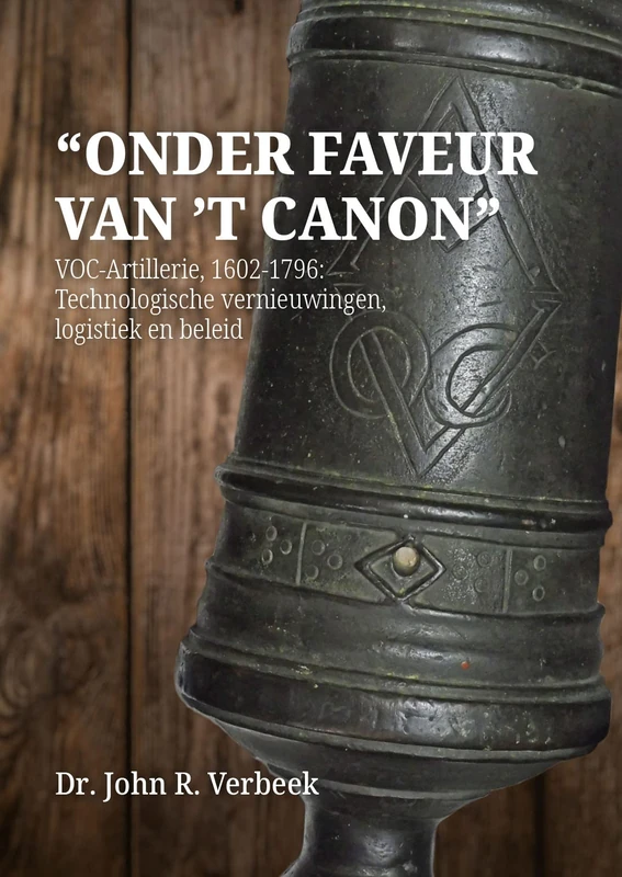 “Onder faveur van ’t canon”: VOC-Artillerie, 1602-1796: Technologische vernieuwingen, logistiek en beleid