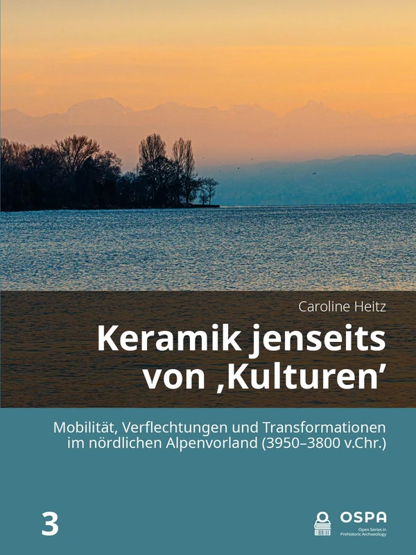 Keramik jenseits von 'Kulturen': Mobilität, Verflechtungen und Transformationen im nördlichen Alpenvorland (3950–3800 v.Chr.): 3 (Open Series in Prehistoric Archaeology)