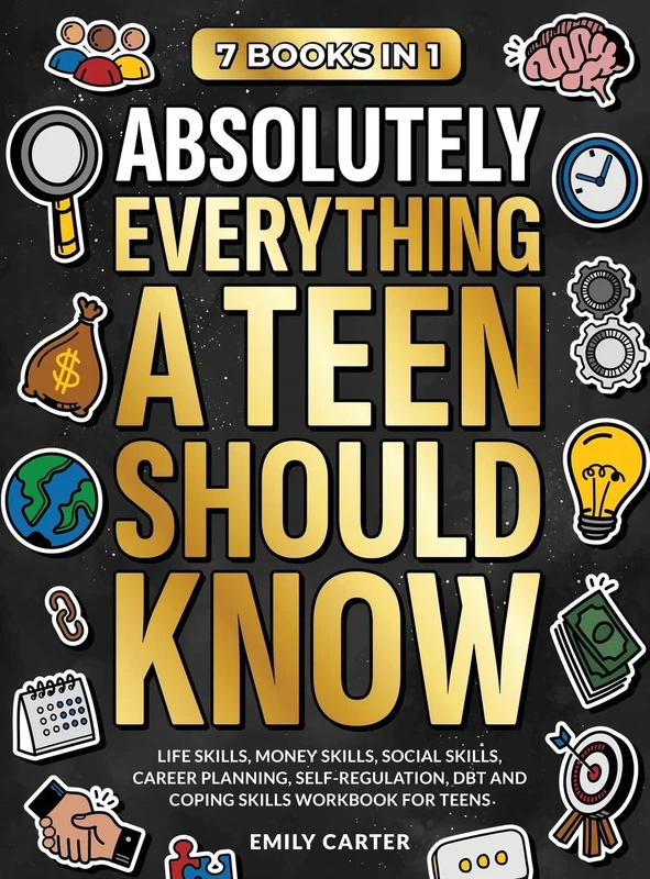 Absolutely Everything a Teen Should Know: 7 Books in 1 - Life Skills, Money Skills, Social Skills, Career Planning, Self-Regulation, DBT and Coping Skills Workbook for Teens