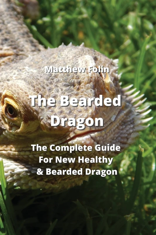 The Bearded Dragon: The Complete Guide For New Healthy & Bearded Dragon