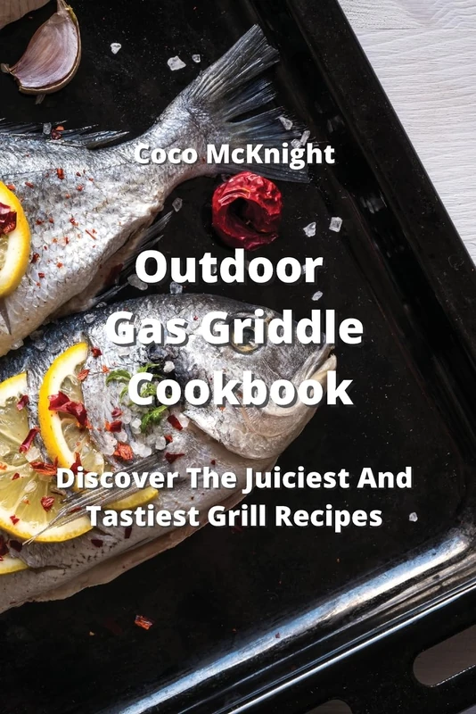Outdoor Gas Griddle Cookbook: Discover The Juiciest And Tastiest Grill Recipes