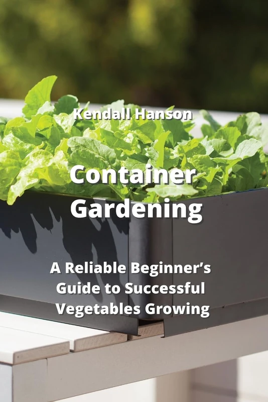Container Gardening: A Reliable Beginner's Guide to Successful Vegetables Growing