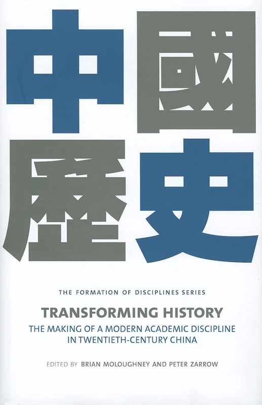 Transforming History: The Making of a Modern Academic Discipline in Twentieth-Century China (Formation of Disciplines)