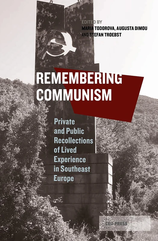 Remembering Communism: Private and Public Recollections of Lived Experience in Southeast Europe: 1 (Leipzig Studies on the History and Culture of East-Central Europe - CEU Press)