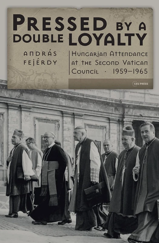 Pressed by a Double Loyalty: Hungarian Attendance at the Second Vatican Council, 1959-1965