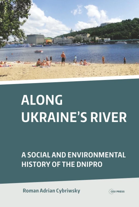Along Ukraine's River: A Social and Environmental History of the Dnipro (Dnieper)