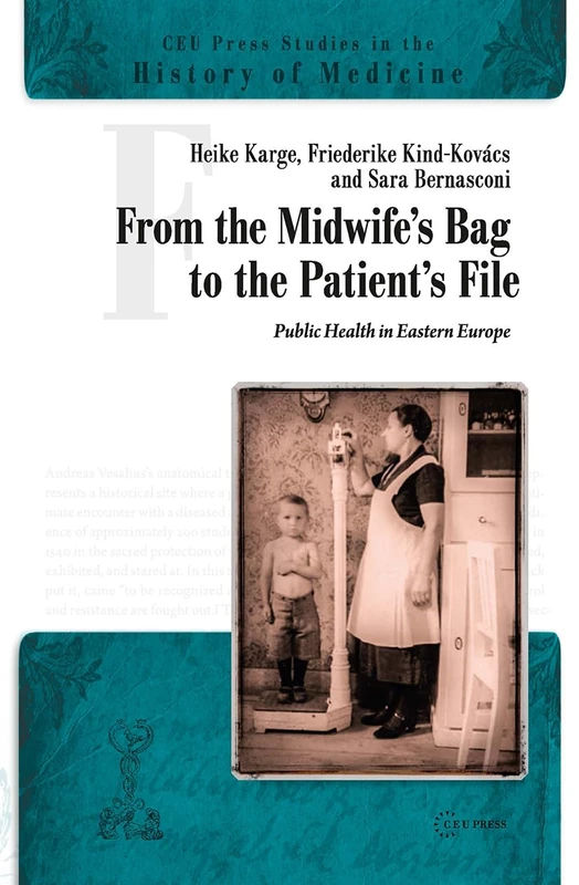 From the Midwife's Bag to the Patient's File: Public Health in Eastern and Southeastern Europe (CEU Press Studies in the History of Medicine)