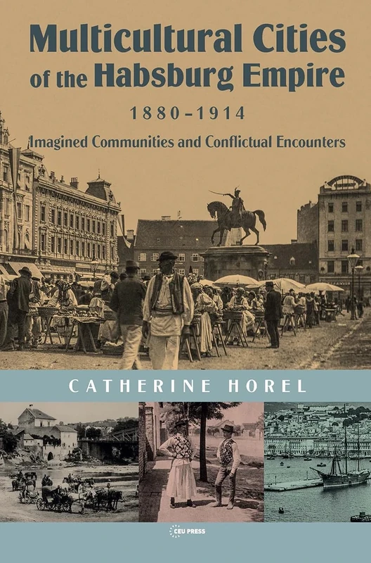 Multicultural Cities of the Habsburg Empire, 1880-1914: Imagined Communities and Conflictual Encounters