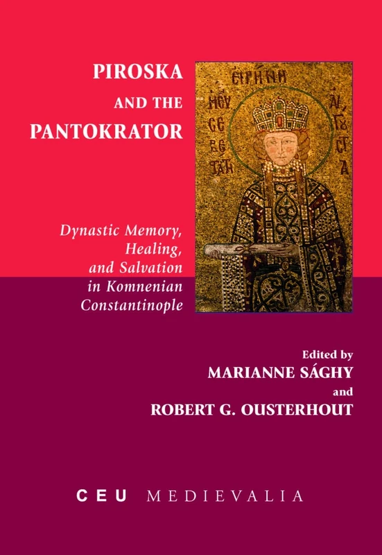 Piroska and the Pantokrator: Dynastic Memory, Healing and Salvation in Komnenian Constantinople (CEU Medievalia)