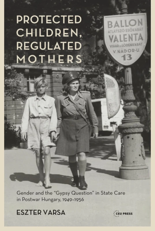 Protected Children, Regulated Mothers: Gender and the "Gypsy Question" in State Care in Postwar Hungary, 1949-1956