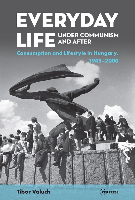 Everyday Life under Communism and After: Lifestyle and Consumption in Hungary, 1945-2000