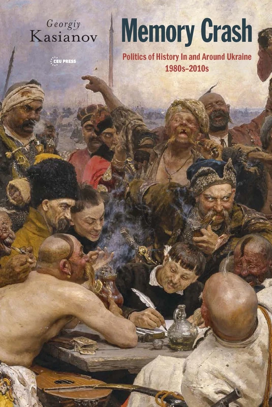 Memory Crash: Politics of History in and around Ukraine, 1980s–2010s (Historical Studies in Eastern Europe and Eurasia - CEU Press)