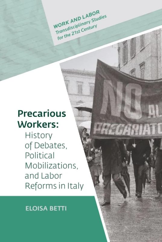 Precarious Workers: History of Debates, Political Mobilization, and Labor Reforms in Italy (Work and Labor - Transdisciplinary Studies for the 21st Century - CEU Press)